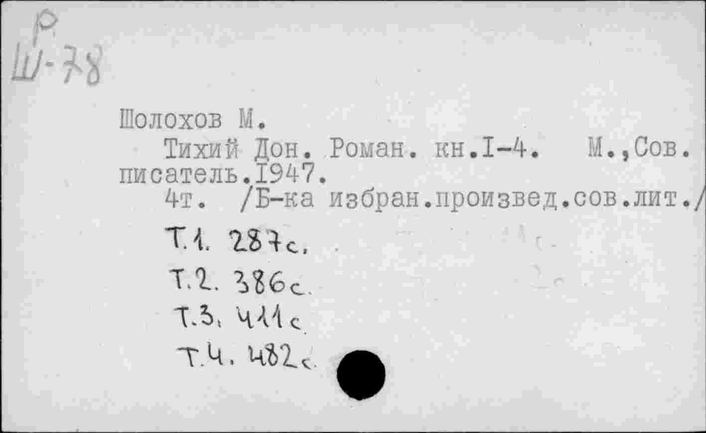 ﻿Шолохов М.
Тихий Дон. Роман, кн.1-4. М.,Сов. писатель.1947.
4т. /Б-ка избран.произвел.сов.лит./
Т4. тс,
тг. ’Лбе
ТЬ. 444 с
Т.4, А